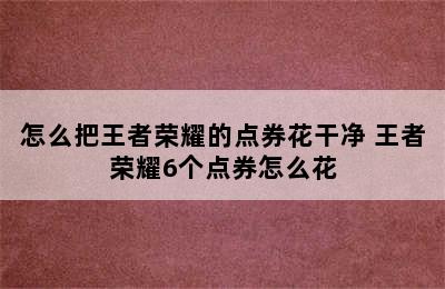 怎么把王者荣耀的点券花干净 王者荣耀6个点券怎么花